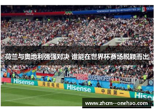 荷兰与奥地利强强对决 谁能在世界杯赛场脱颖而出 荷兰与奥地利强强对决 谁能在世界杯赛场脱颖而出