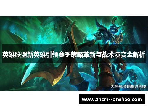 英雄联盟新英雄引领赛季策略革新与战术演变全解析 英雄联盟新英雄引领赛季策略革新与战术演变全解析