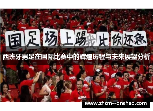 西班牙男足在国际比赛中的辉煌历程与未来展望分析