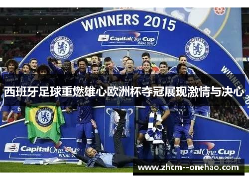 西班牙足球重燃雄心欧洲杯夺冠展现激情与决心 西班牙足球重燃雄心欧洲杯夺冠展现激情与决心