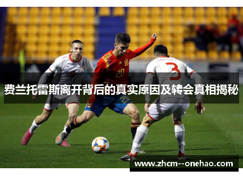 费兰托雷斯离开背后的真实原因及转会真相揭秘 费兰托雷斯离开背后的真实原因及转会真相揭秘