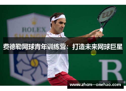 费德勒网球青年训练营:打造未来网球巨星 费德勒网球青年训练营:打造未来网球巨星