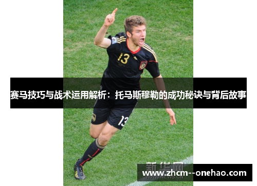 赛马技巧与战术运用解析:托马斯穆勒的成功秘诀与背后故事 赛马技巧与战术运用解析:托马斯穆勒的成功秘诀与背后故事