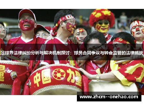 足球界法律纠纷分析与解决机制探讨：球员合同争议与转会监管的法律挑战