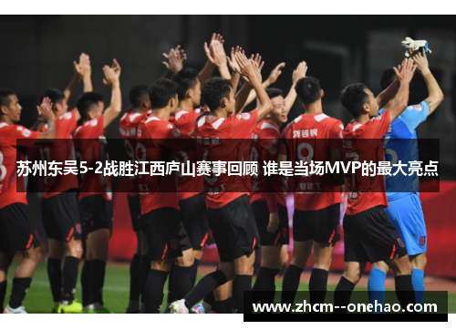 苏州东吴5-2战胜江西庐山赛事回顾 谁是当场MVP的最大亮点
