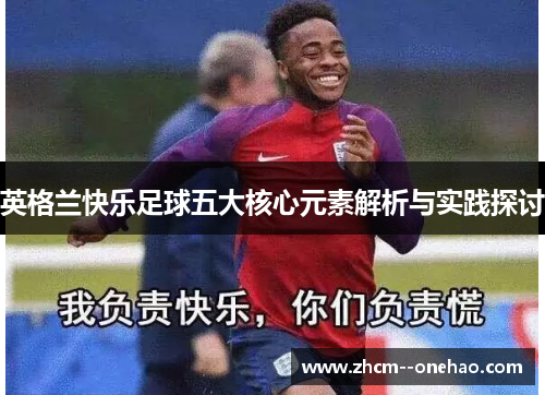 英格兰快乐足球五大核心元素解析与实践探讨 英格兰快乐足球五大核心元素解析与实践探讨