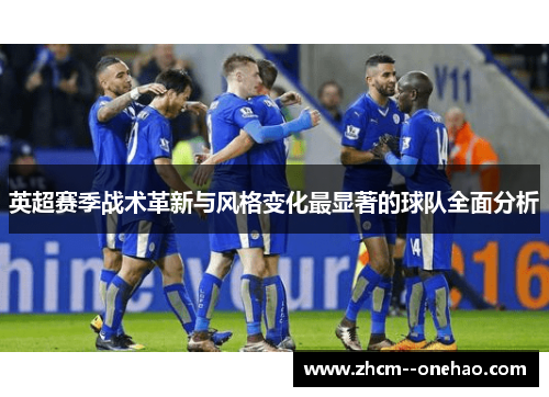 英超赛季战术革新与风格变化最显著的球队全面分析