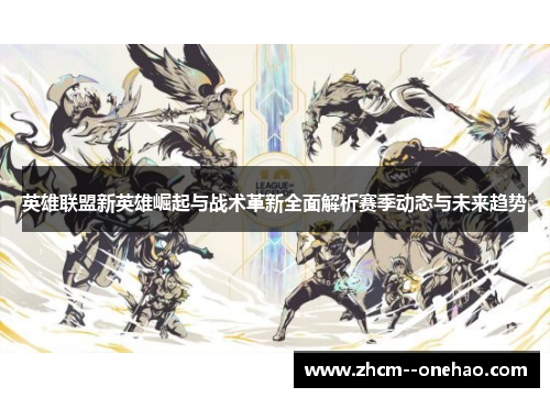 英雄联盟新英雄崛起与战术革新全面解析赛季动态与未来趋势 英雄联盟新英雄崛起与战术革新全面解析赛季动态与未来趋势