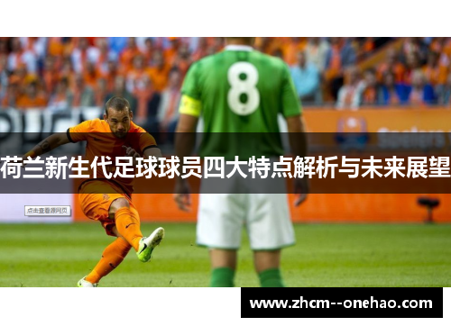 荷兰新生代足球球员四大特点解析与未来展望