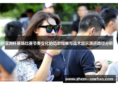 亚洲杯赛场比赛节奏变化的动态观察与战术启示演进路径分析
