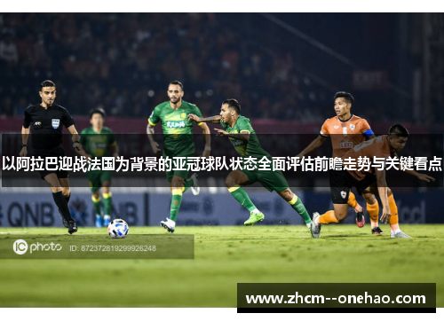 以阿拉巴迎战法国为背景的亚冠球队状态全面评估前瞻走势与关键看点