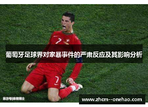 葡萄牙足球界对家暴事件的严肃反应及其影响分析