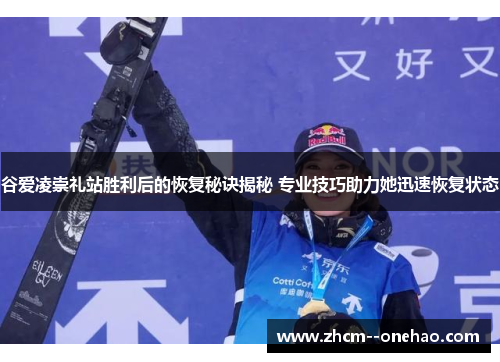 谷爱凌崇礼站胜利后的恢复秘诀揭秘 专业技巧助力她迅速恢复状态