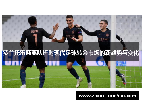 费兰托雷斯离队折射现代足球转会市场的新趋势与变化