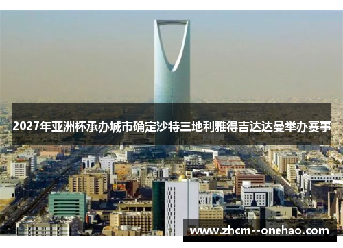 2027年亚洲杯承办城市确定沙特三地利雅得吉达达曼举办赛事