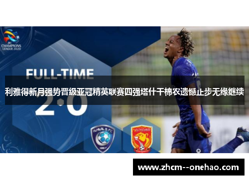 利雅得新月强势晋级亚冠精英联赛四强塔什干棉农遗憾止步无缘继续