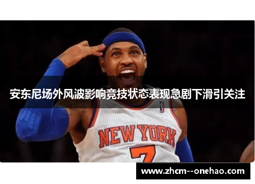 安东尼场外风波影响竞技状态表现急剧下滑引关注
