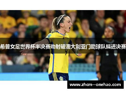 希普女足世界杯半决赛劲射破澳大利亚门助球队挺进决赛
