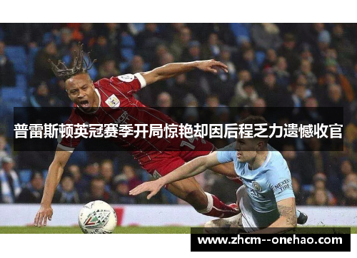 普雷斯顿英冠赛季开局惊艳却因后程乏力遗憾收官