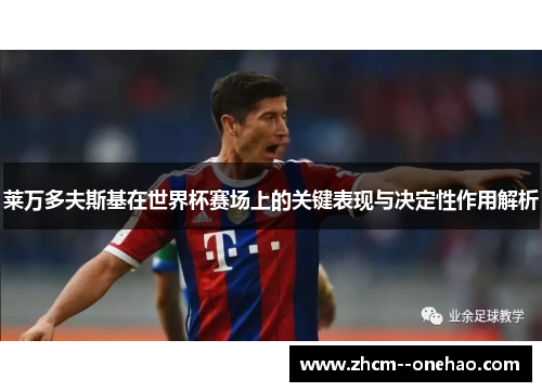 莱万多夫斯基在世界杯赛场上的关键表现与决定性作用解析