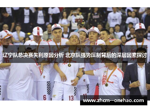 辽宁队总决赛失利原因分析 北京队强势压制背后的深层因素探讨