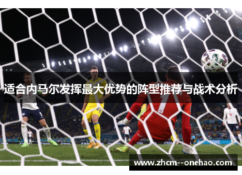 适合内马尔发挥最大优势的阵型推荐与战术分析 适合内马尔发挥最大优势的阵型推荐与战术分析