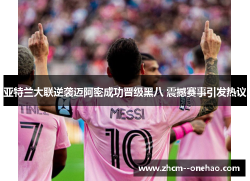亚特兰大联逆袭迈阿密成功晋级黑八 震撼赛事引发热议