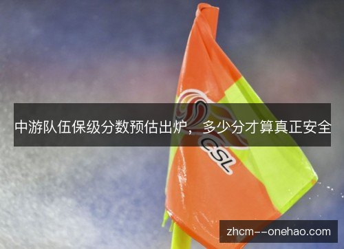 中游队伍保级分数预估出炉，多少分才算真正安全