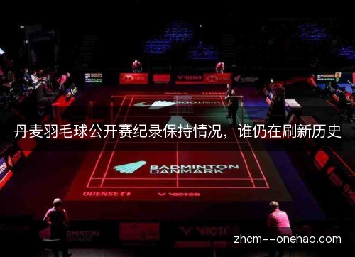 丹麦羽毛球公开赛纪录保持情况，谁仍在刷新历史